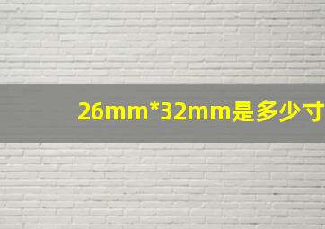 26mm*32mm是多少寸