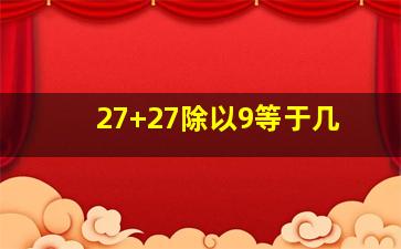 27+27除以9等于几