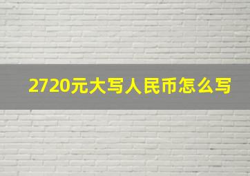 2720元大写人民币怎么写