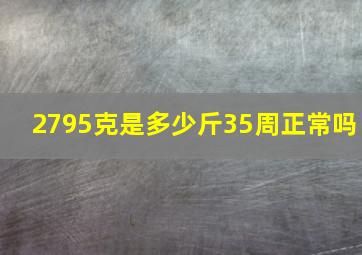 2795克是多少斤35周正常吗