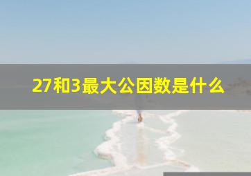 27和3最大公因数是什么