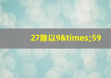 27除以9×59