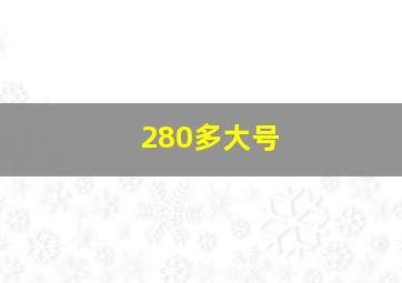 280多大号