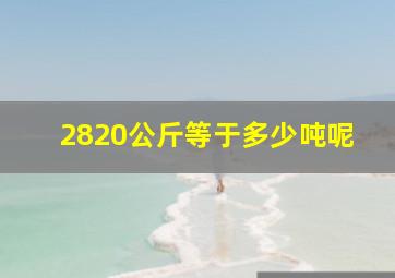 2820公斤等于多少吨呢