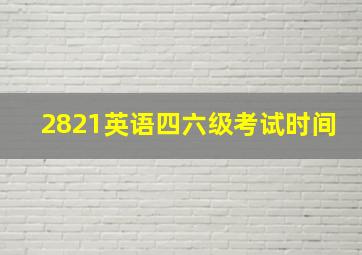 2821英语四六级考试时间