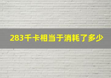 283千卡相当于消耗了多少