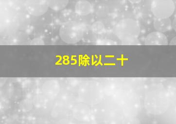 285除以二十