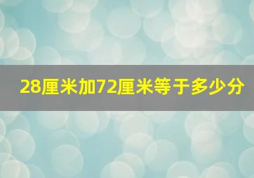 28厘米加72厘米等于多少分