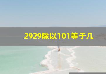 2929除以101等于几