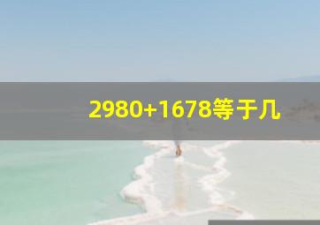 2980+1678等于几