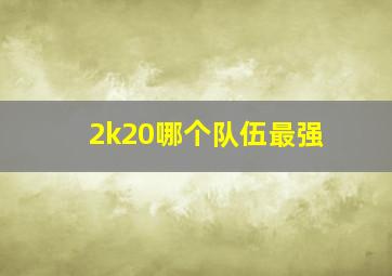 2k20哪个队伍最强