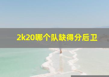 2k20哪个队缺得分后卫