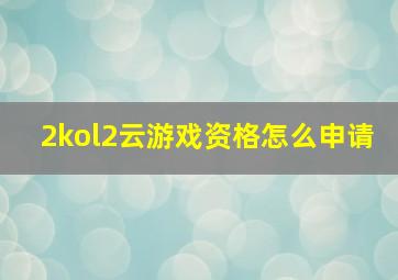 2kol2云游戏资格怎么申请