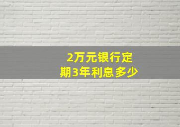 2万元银行定期3年利息多少