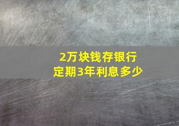 2万块钱存银行定期3年利息多少