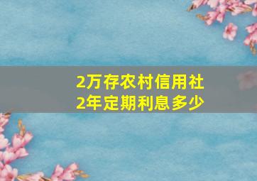 2万存农村信用社2年定期利息多少