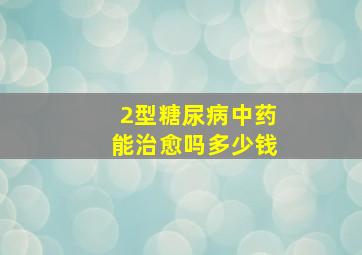 2型糖尿病中药能治愈吗多少钱