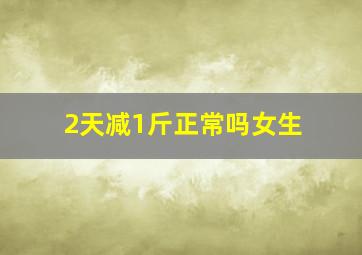 2天减1斤正常吗女生