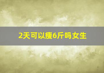 2天可以瘦6斤吗女生