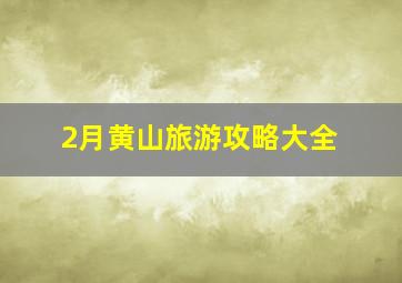 2月黄山旅游攻略大全