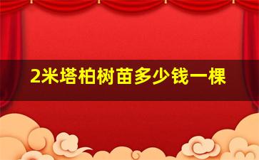 2米塔柏树苗多少钱一棵