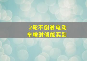 2轮不倒翁电动车啥时候能买到