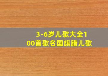 3-6岁儿歌大全100首歌名国旗腊儿歌