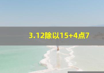 3.12除以15+4点7