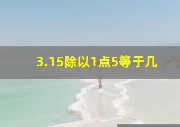 3.15除以1点5等于几