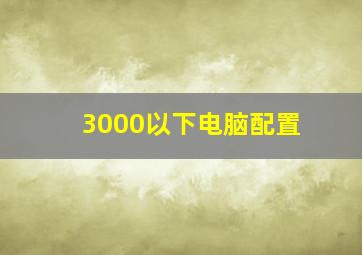 3000以下电脑配置