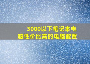 3000以下笔记本电脑性价比高的电脑配置