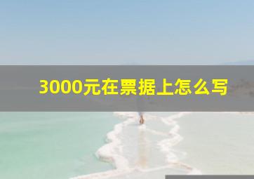 3000元在票据上怎么写