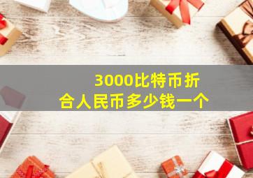 3000比特币折合人民币多少钱一个