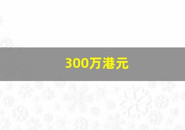 300万港元