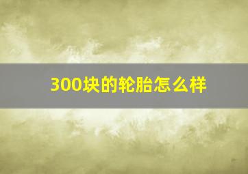 300块的轮胎怎么样