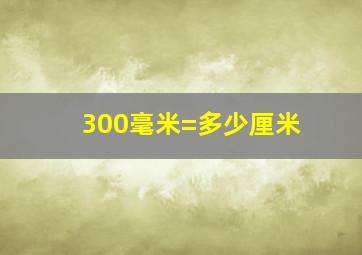 300毫米=多少厘米