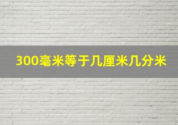 300毫米等于几厘米几分米