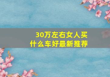 30万左右女人买什么车好最新推荐