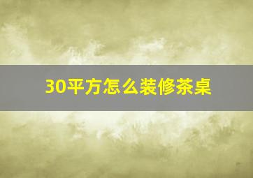 30平方怎么装修茶桌