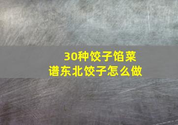 30种饺子馅菜谱东北饺子怎么做