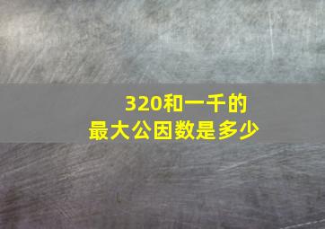 320和一千的最大公因数是多少