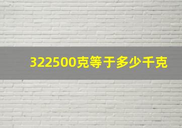 322500克等于多少千克