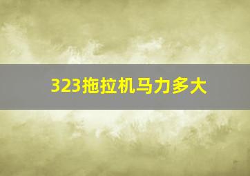 323拖拉机马力多大