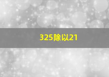 325除以21