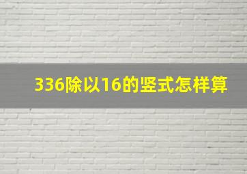 336除以16的竖式怎样算