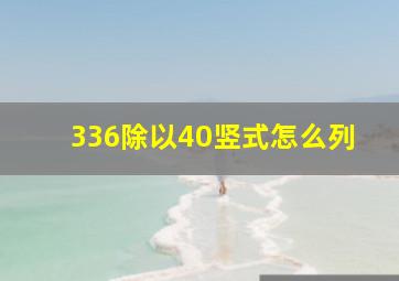 336除以40竖式怎么列