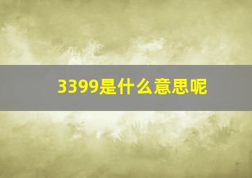 3399是什么意思呢