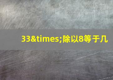 33×除以8等于几