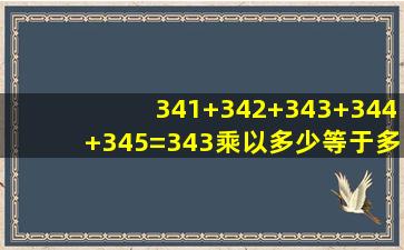 341+342+343+344+345=343乘以多少等于多少