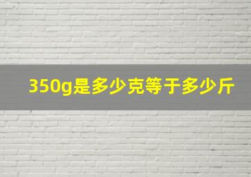 350g是多少克等于多少斤